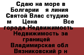 Сдаю на море в Болгарии 1-я линия  Святой Влас студию 50 м2  › Цена ­ 65 000 - Все города Недвижимость » Недвижимость за границей   . Владимирская обл.,Вязниковский р-н